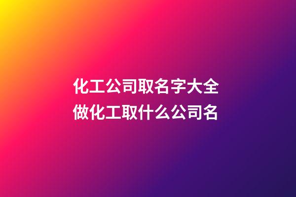 化工公司取名字大全 做化工取什么公司名